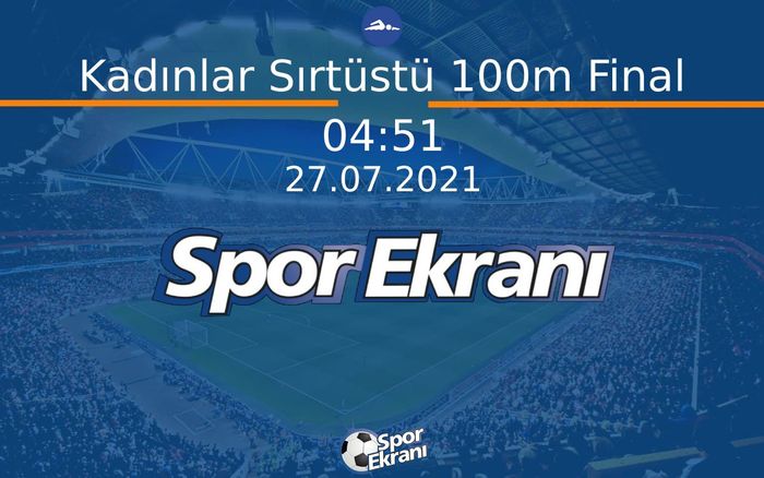 27 Temmuz 2021 Tokyo 2020 Olimpiyatlari - Kadınlar Sırtüstü 100m Final  Hangi Kanalda Saat Kaçta Yayınlanacak?