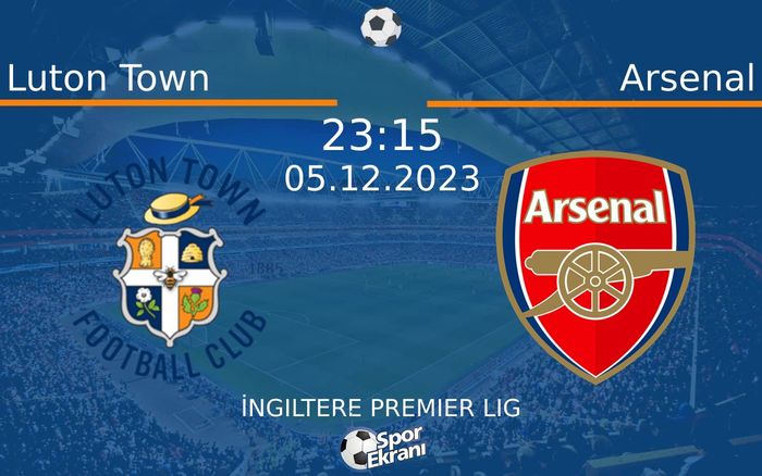 05 Aralık 2023 Luton Town vs Arsenal maçı Hangi Kanalda Saat Kaçta Yayınlanacak?