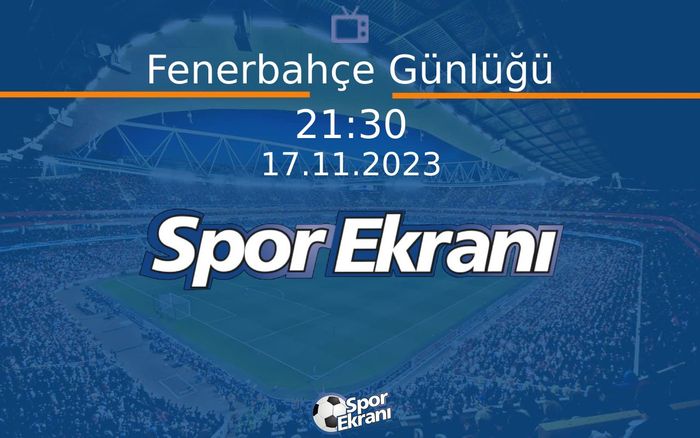 17 Kasım 2023 Spor Programi - Fenerbahçe Günlüğü  Hangi Kanalda Saat Kaçta Yayınlanacak?