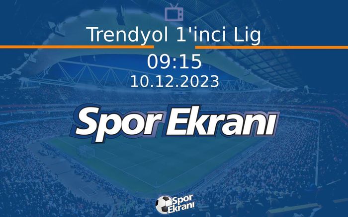 10 Aralık 2023 Maç Özetleri - Trendyol 1'inci Lig  Hangi Kanalda Saat Kaçta Yayınlanacak?