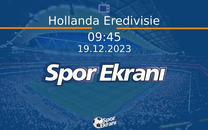 19 Aralık 2023 Maç Özetleri - Hollanda Eredivisie  Hangi Kanalda Saat Kaçta Yayınlanacak?