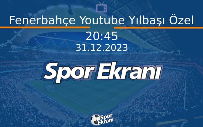 31 Aralık 2023 Spor Programi - Fenerbahçe Youtube Yılbaşı Özel  Hangi Kanalda Saat Kaçta Yayınlanacak?