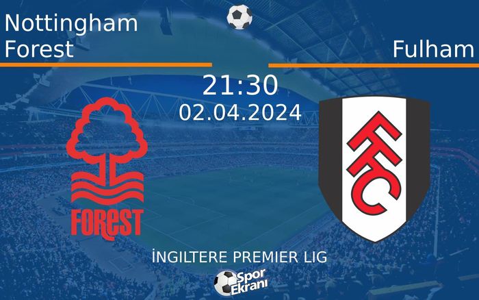 02 Nisan 2024 Nottingham Forest vs Fulham maçı Hangi Kanalda Saat Kaçta Yayınlanacak?