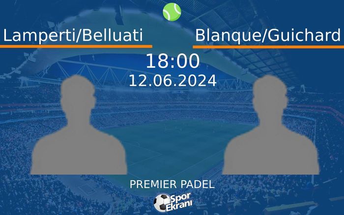 12 Haziran 2024 Lamperti/Belluati vs Blanque/Guichard maçı Hangi Kanalda Saat Kaçta Yayınlanacak?