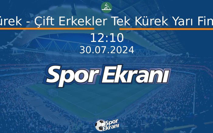 30 Temmuz 2024 Paris 2024 Olimpiyatlari - Kürek - Çift Erkekler Tek Kürek Yarı Final  Hangi Kanalda Saat Kaçta Yayınlanacak?