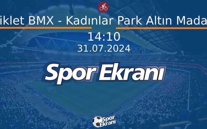 31 Temmuz 2024 Paris 2024 Olimpiyatlari - Bisiklet BMX - Kadınlar Park Altın Madalya  Hangi Kanalda Saat Kaçta Yayınlanacak?