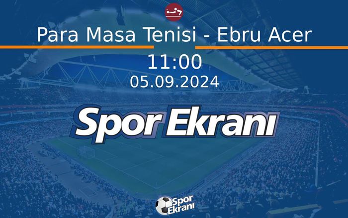 05 Eylül 2024 Paris 2024 Paralimpik Olimpiyatlari - Para Masa Tenisi - Ebru Acer  Hangi Kanalda Saat Kaçta Yayınlanacak?