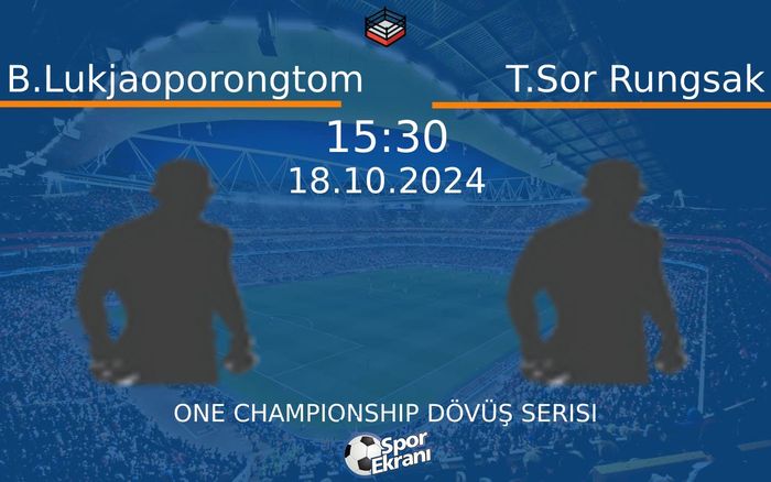 18 Ekim 2024 B.Lukjaoporongtom vs T.Sor Rungsak maçı Hangi Kanalda Saat Kaçta Yayınlanacak?