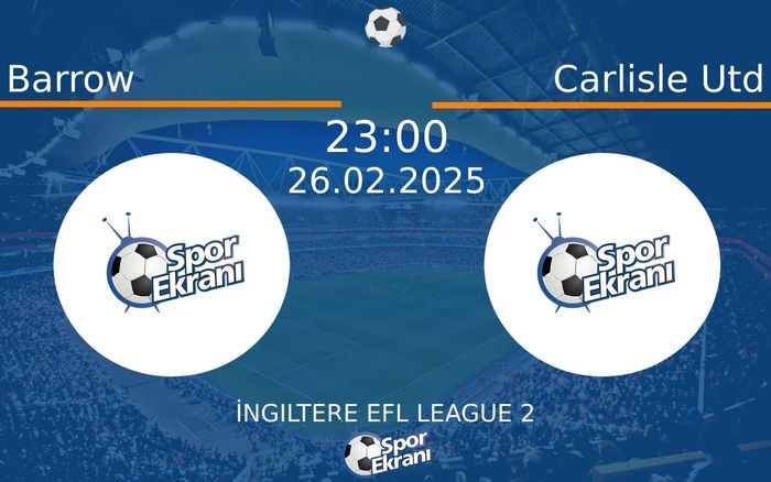 26 Şubat 2025 Barrow vs Carlisle Utd maçı Hangi Kanalda Saat Kaçta Yayınlanacak?