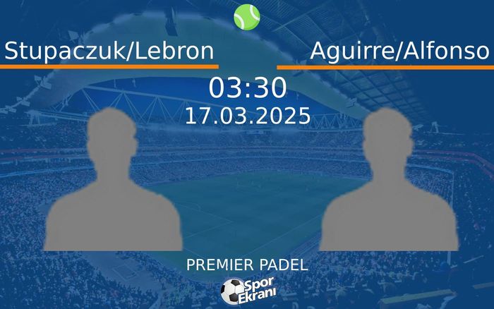 17 Mart 2025 Stupaczuk/Lebron vs Aguirre/Alfonso maçı Hangi Kanalda Saat Kaçta Yayınlanacak?