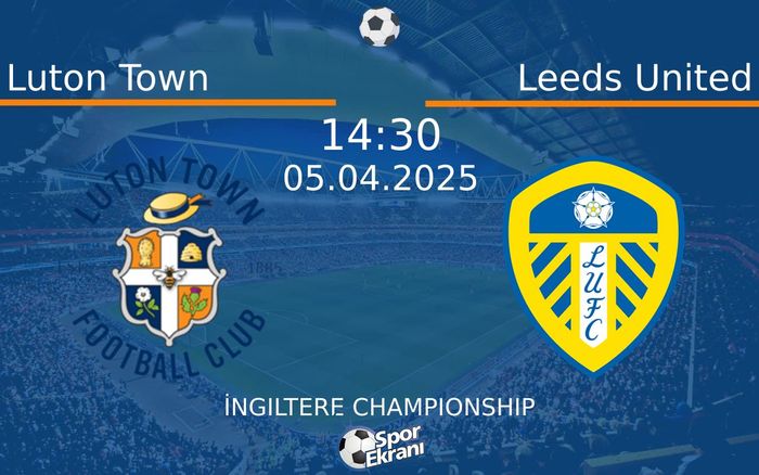 05 Nisan 2025 Luton Town vs Leeds United maçı Hangi Kanalda Saat Kaçta Yayınlanacak?