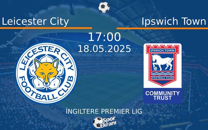 18 Mayıs 2025 Leicester City vs Ipswich Town maçı Hangi Kanalda Saat Kaçta Yayınlanacak?