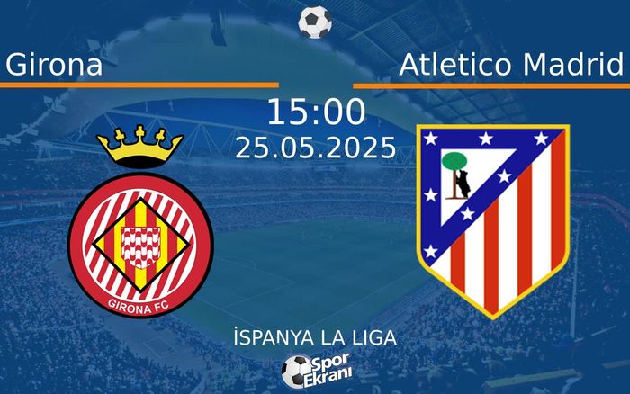 25 Mayıs 2025 Girona vs Atletico Madrid maçı Hangi Kanalda Saat Kaçta Yayınlanacak?