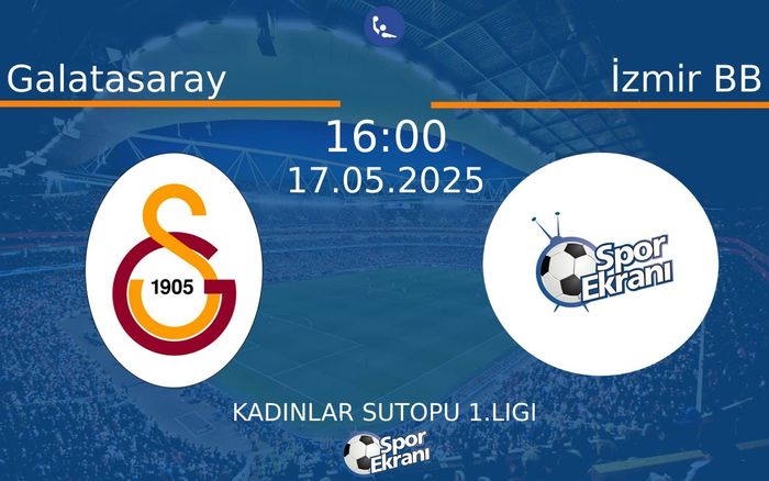 17 Mayıs 2025 Galatasaray vs İzmir BB maçı Hangi Kanalda Saat Kaçta Yayınlanacak?