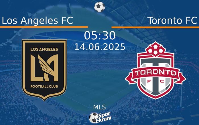 14 Haziran 2025 Los Angeles FC vs Toronto FC maçı Hangi Kanalda Saat Kaçta Yayınlanacak?