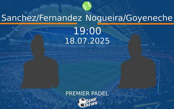 18 Temmuz 2025 Sanchez/Fernandez vs Nogueira/Goyeneche maçı Hangi Kanalda Saat Kaçta Yayınlanacak?